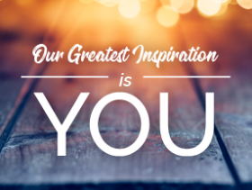 our greatest inspiration is you