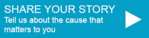 Share your story. Tell us about the cause that matters to you