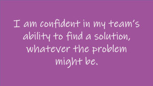 I am confident in my team's ability to find a solution, whatever the problem might be