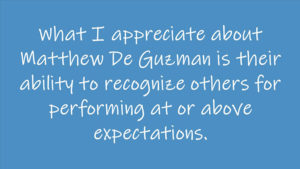 What I appreciate about Matthew De Guzman is their ability to recognize others for performing at or above expectations