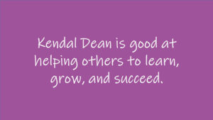 Kendal Dean is good at helping others to learn, grow, and succeed