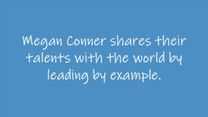 Megan Conner shares their talents with the world by leading by example