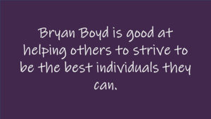 Bryan Boyd is good at helping others to strive to be the best individuals they can.